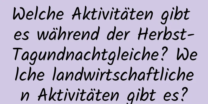 Welche Aktivitäten gibt es während der Herbst-Tagundnachtgleiche? Welche landwirtschaftlichen Aktivitäten gibt es?