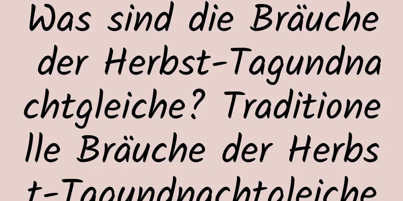 Was sind die Bräuche der Herbst-Tagundnachtgleiche? Traditionelle Bräuche der Herbst-Tagundnachtgleiche