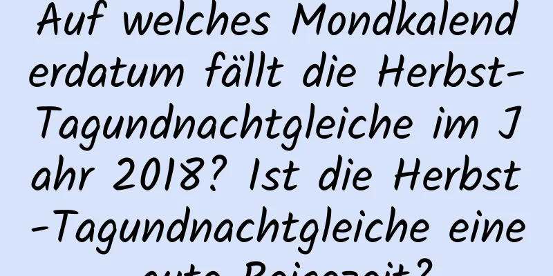 Auf welches Mondkalenderdatum fällt die Herbst-Tagundnachtgleiche im Jahr 2018? Ist die Herbst-Tagundnachtgleiche eine gute Reisezeit?