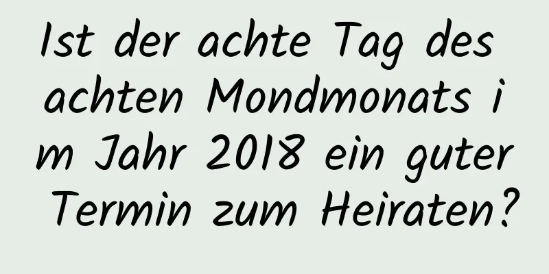 Ist der achte Tag des achten Mondmonats im Jahr 2018 ein guter Termin zum Heiraten?