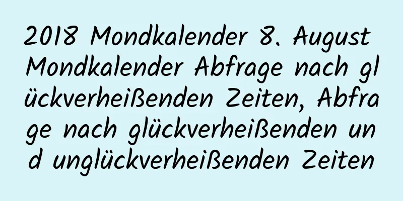 2018 Mondkalender 8. August Mondkalender Abfrage nach glückverheißenden Zeiten, Abfrage nach glückverheißenden und unglückverheißenden Zeiten