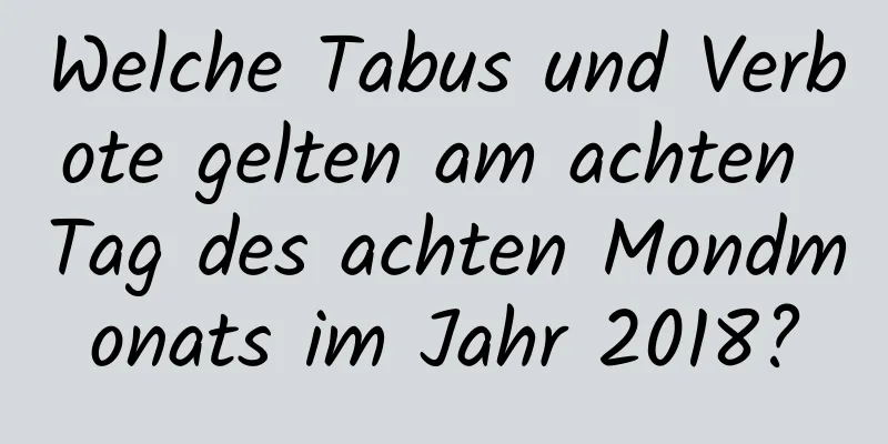 Welche Tabus und Verbote gelten am achten Tag des achten Mondmonats im Jahr 2018?