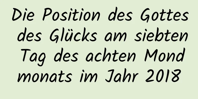 Die Position des Gottes des Glücks am siebten Tag des achten Mondmonats im Jahr 2018