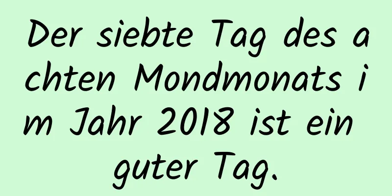 Der siebte Tag des achten Mondmonats im Jahr 2018 ist ein guter Tag.