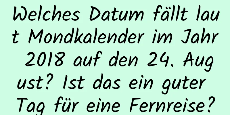 Welches Datum fällt laut Mondkalender im Jahr 2018 auf den 24. August? Ist das ein guter Tag für eine Fernreise?