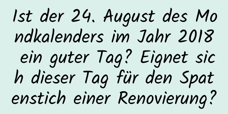 Ist der 24. August des Mondkalenders im Jahr 2018 ein guter Tag? Eignet sich dieser Tag für den Spatenstich einer Renovierung?