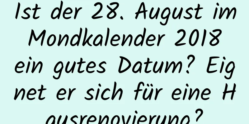 Ist der 28. August im Mondkalender 2018 ein gutes Datum? Eignet er sich für eine Hausrenovierung?