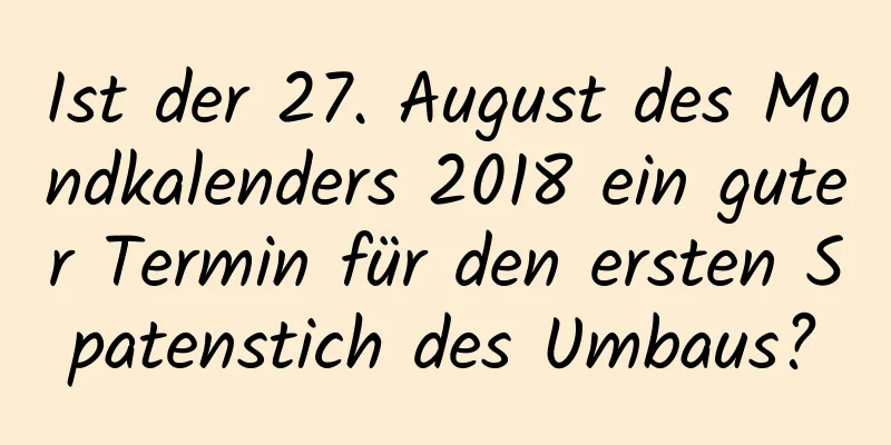 Ist der 27. August des Mondkalenders 2018 ein guter Termin für den ersten Spatenstich des Umbaus?