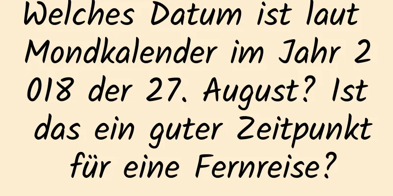 Welches Datum ist laut Mondkalender im Jahr 2018 der 27. August? Ist das ein guter Zeitpunkt für eine Fernreise?