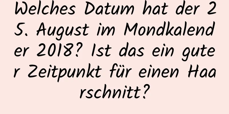 Welches Datum hat der 25. August im Mondkalender 2018? Ist das ein guter Zeitpunkt für einen Haarschnitt?