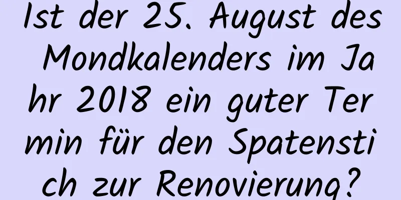 Ist der 25. August des Mondkalenders im Jahr 2018 ein guter Termin für den Spatenstich zur Renovierung?