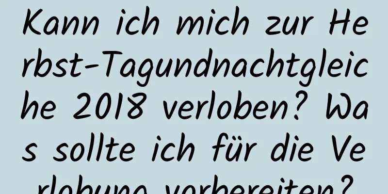 Kann ich mich zur Herbst-Tagundnachtgleiche 2018 verloben? Was sollte ich für die Verlobung vorbereiten?