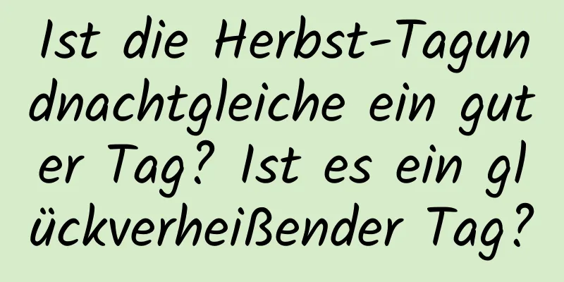 Ist die Herbst-Tagundnachtgleiche ein guter Tag? Ist es ein glückverheißender Tag?