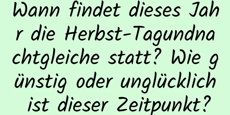 Wann findet dieses Jahr die Herbst-Tagundnachtgleiche statt? Wie günstig oder unglücklich ist dieser Zeitpunkt?