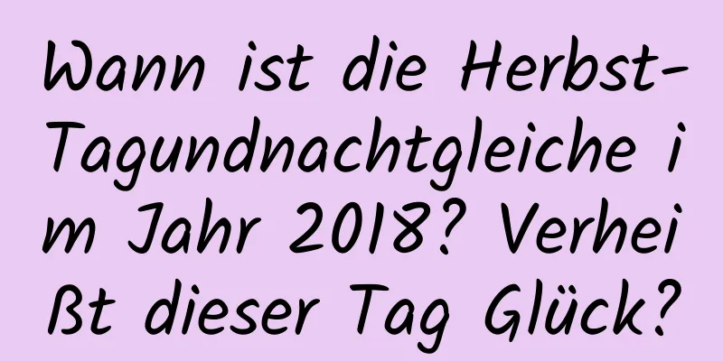 Wann ist die Herbst-Tagundnachtgleiche im Jahr 2018? Verheißt dieser Tag Glück?