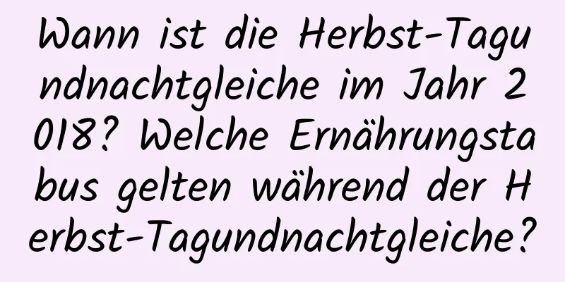 Wann ist die Herbst-Tagundnachtgleiche im Jahr 2018? Welche Ernährungstabus gelten während der Herbst-Tagundnachtgleiche?