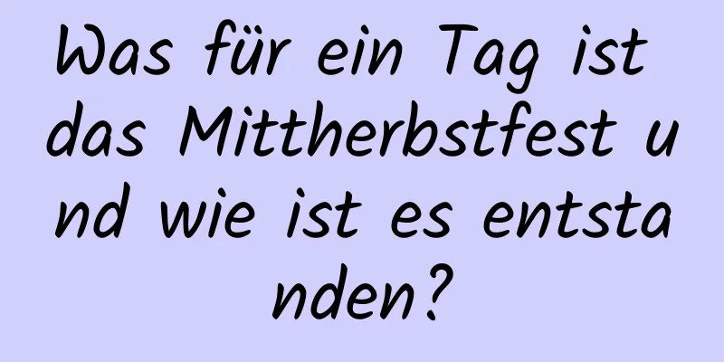 Was für ein Tag ist das Mittherbstfest und wie ist es entstanden?