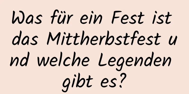 Was für ein Fest ist das Mittherbstfest und welche Legenden gibt es?