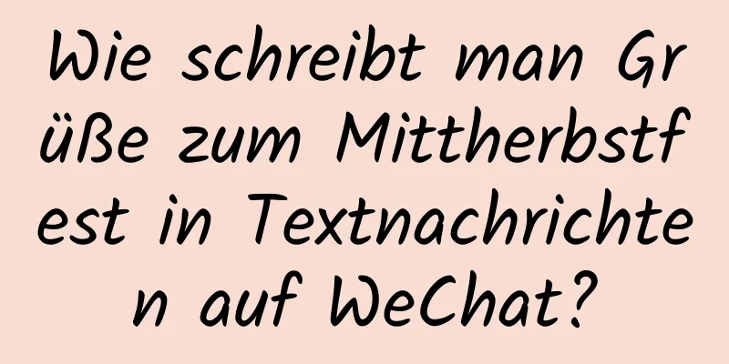 Wie schreibt man Grüße zum Mittherbstfest in Textnachrichten auf WeChat?