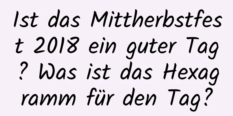 Ist das Mittherbstfest 2018 ein guter Tag? Was ist das Hexagramm für den Tag?