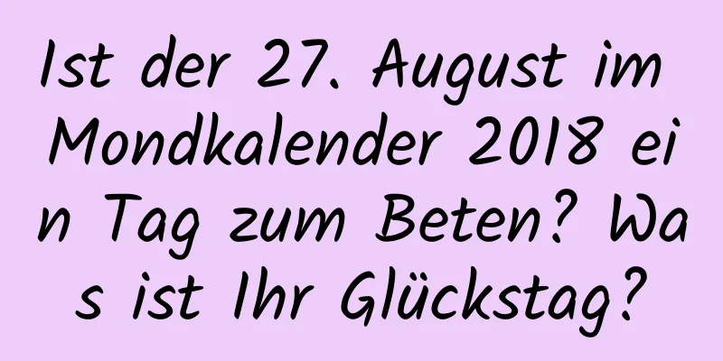 Ist der 27. August im Mondkalender 2018 ein Tag zum Beten? Was ist Ihr Glückstag?