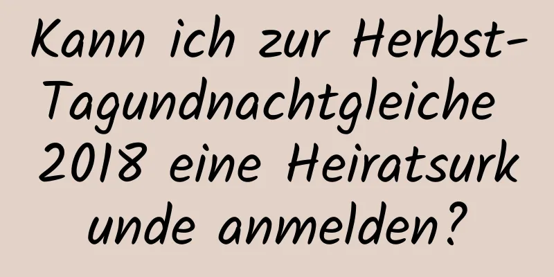 Kann ich zur Herbst-Tagundnachtgleiche 2018 eine Heiratsurkunde anmelden?