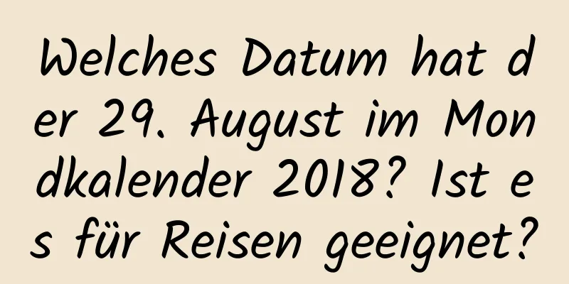 Welches Datum hat der 29. August im Mondkalender 2018? Ist es für Reisen geeignet?