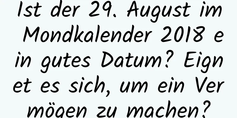 Ist der 29. August im Mondkalender 2018 ein gutes Datum? Eignet es sich, um ein Vermögen zu machen?