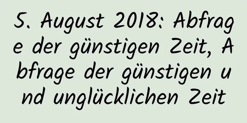 5. August 2018: Abfrage der günstigen Zeit, Abfrage der günstigen und unglücklichen Zeit