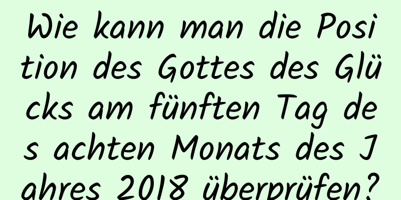 Wie kann man die Position des Gottes des Glücks am fünften Tag des achten Monats des Jahres 2018 überprüfen?