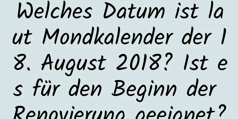 Welches Datum ist laut Mondkalender der 18. August 2018? Ist es für den Beginn der Renovierung geeignet?