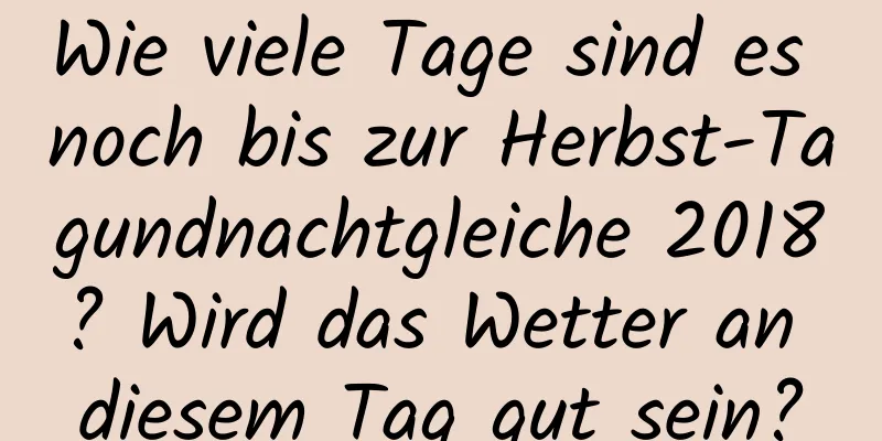 Wie viele Tage sind es noch bis zur Herbst-Tagundnachtgleiche 2018? Wird das Wetter an diesem Tag gut sein?