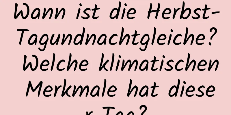 Wann ist die Herbst-Tagundnachtgleiche? Welche klimatischen Merkmale hat dieser Tag?