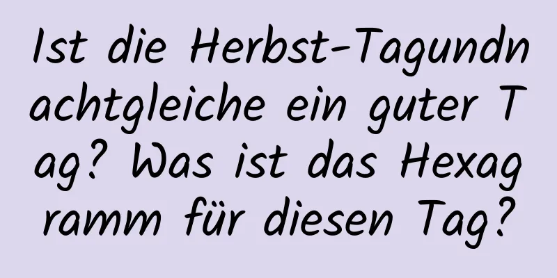 Ist die Herbst-Tagundnachtgleiche ein guter Tag? Was ist das Hexagramm für diesen Tag?