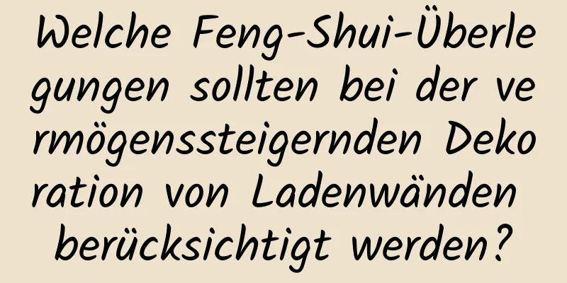 Welche Feng-Shui-Überlegungen sollten bei der vermögenssteigernden Dekoration von Ladenwänden berücksichtigt werden?