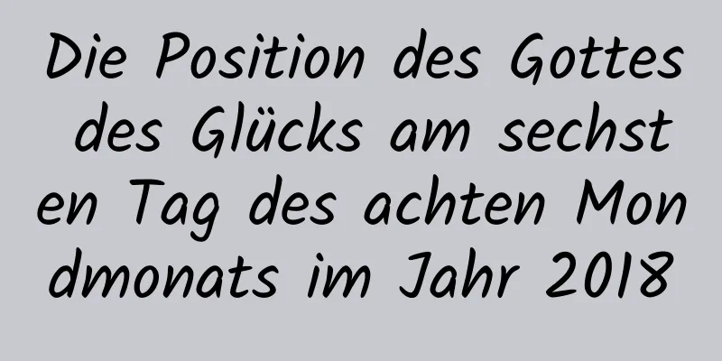 Die Position des Gottes des Glücks am sechsten Tag des achten Mondmonats im Jahr 2018