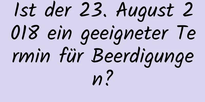 Ist der 23. August 2018 ein geeigneter Termin für Beerdigungen?