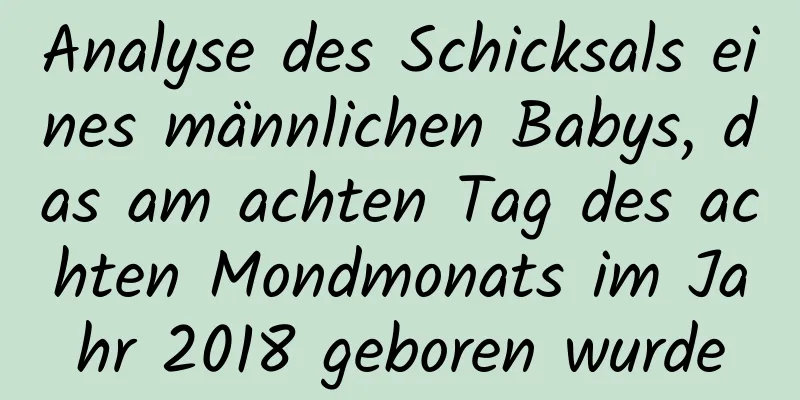 Analyse des Schicksals eines männlichen Babys, das am achten Tag des achten Mondmonats im Jahr 2018 geboren wurde