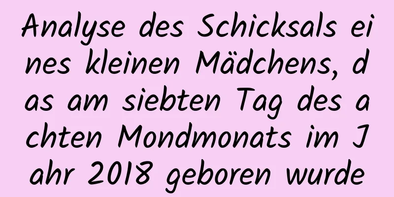 Analyse des Schicksals eines kleinen Mädchens, das am siebten Tag des achten Mondmonats im Jahr 2018 geboren wurde