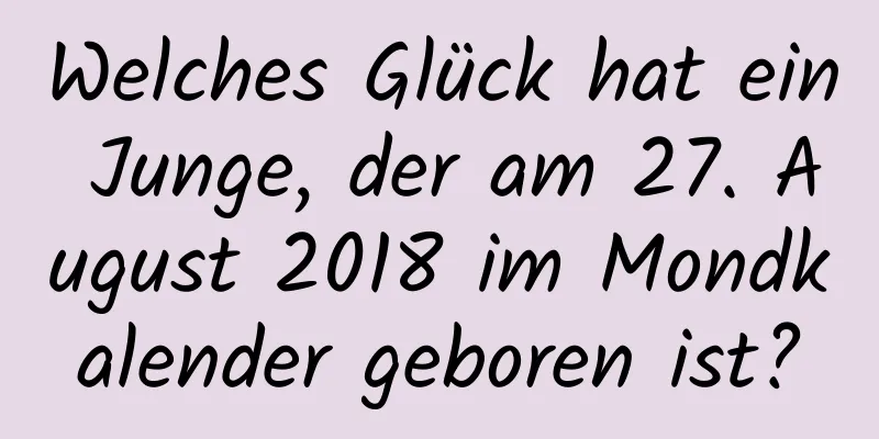 Welches Glück hat ein Junge, der am 27. August 2018 im Mondkalender geboren ist?