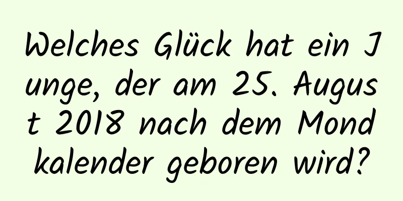 Welches Glück hat ein Junge, der am 25. August 2018 nach dem Mondkalender geboren wird?