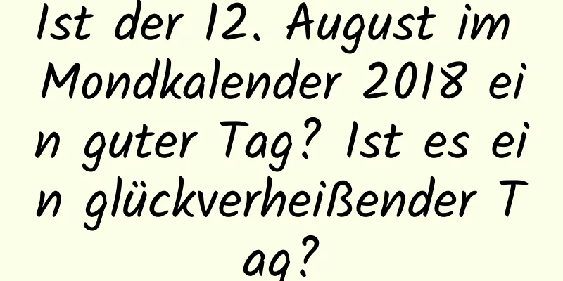 Ist der 12. August im Mondkalender 2018 ein guter Tag? Ist es ein glückverheißender Tag?