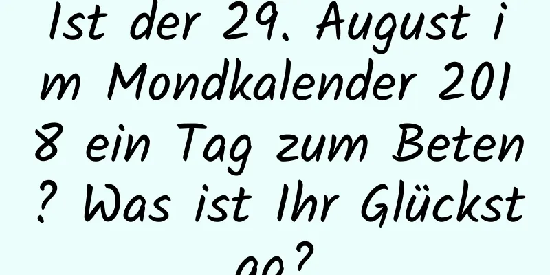 Ist der 29. August im Mondkalender 2018 ein Tag zum Beten? Was ist Ihr Glückstag?