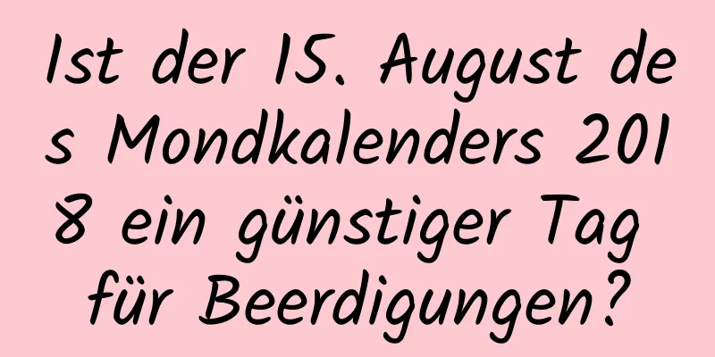 Ist der 15. August des Mondkalenders 2018 ein günstiger Tag für Beerdigungen?