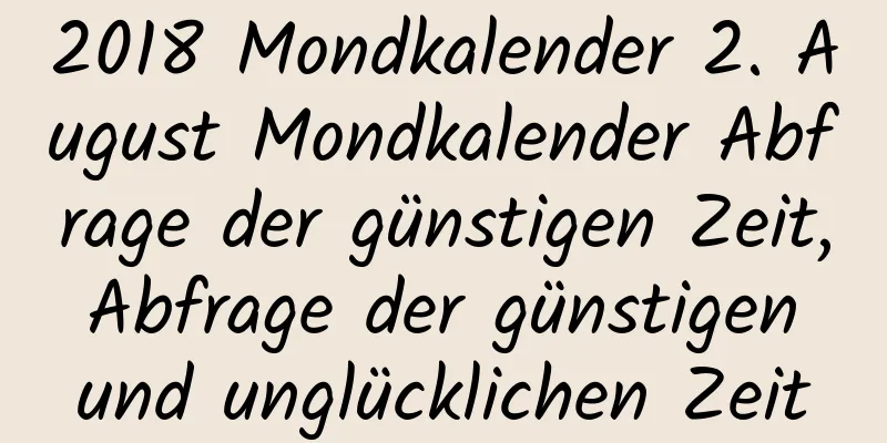 2018 Mondkalender 2. August Mondkalender Abfrage der günstigen Zeit, Abfrage der günstigen und unglücklichen Zeit