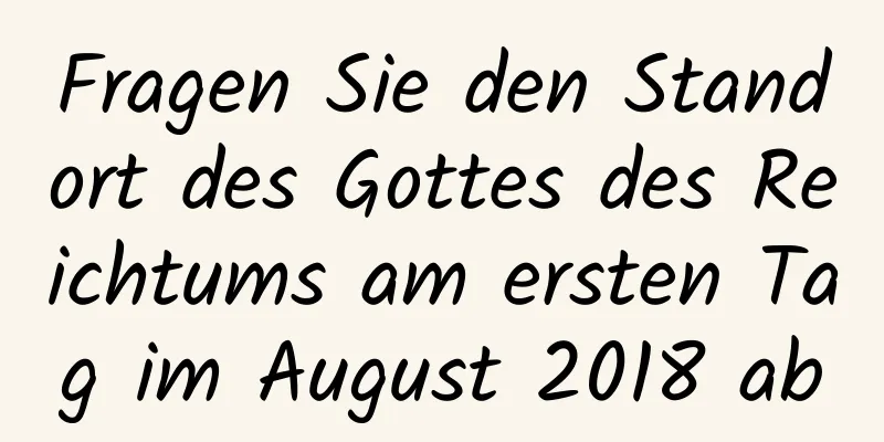 Fragen Sie den Standort des Gottes des Reichtums am ersten Tag im August 2018 ab