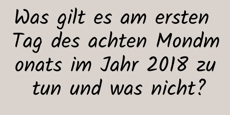 Was gilt es am ersten Tag des achten Mondmonats im Jahr 2018 zu tun und was nicht?