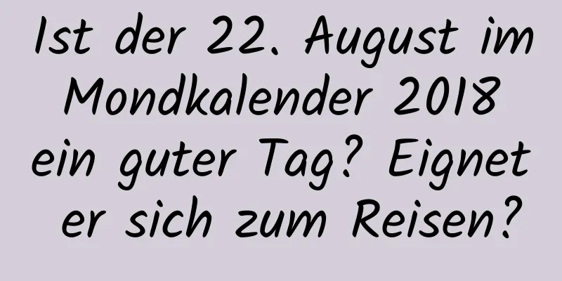 Ist der 22. August im Mondkalender 2018 ein guter Tag? Eignet er sich zum Reisen?