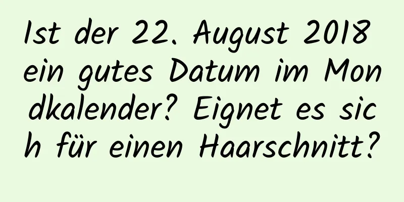 Ist der 22. August 2018 ein gutes Datum im Mondkalender? Eignet es sich für einen Haarschnitt?