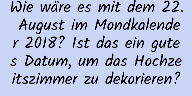 Wie wäre es mit dem 22. August im Mondkalender 2018? Ist das ein gutes Datum, um das Hochzeitszimmer zu dekorieren?